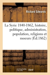 LA SYRIE 1840-1862, HISTOIRE, POLITIQUE, ADMINISTRATION, POPULATION, RELIGIONS ET MOEURS (ED.1862)