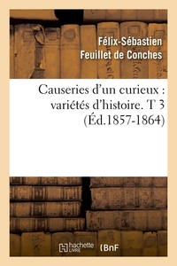 CAUSERIES D'UN CURIEUX : VARIETES D'HISTOIRE. T 3 (ED.1857-1864)