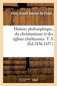 HISTOIRE PHILOSOPHIQUE, DU CHRISTIANISME ET DES EGLISES CHRETIENNES. T. 8 (ED.1836-1837)