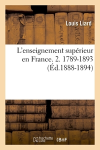 L'ENSEIGNEMENT SUPERIEUR EN FRANCE. 2. 1789-1893 (ED.1888-1894)