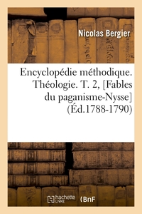 ENCYCLOPEDIE METHODIQUE. THEOLOGIE. T. 2, [FABLES DU PAGANISME-NYSSE] (ED.1788-1790)