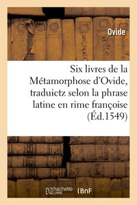 SIX LIVRES DE LA METAMORPHOSE D'OVIDE , TRADUICTZ SELON LA PHRASE LATINE EN RIME FRANCOISE (ED.1549)
