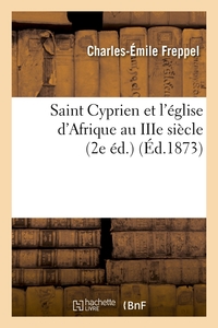 SAINT CYPRIEN ET L'EGLISE D'AFRIQUE AU IIIE SIECLE (2E ED.) (ED.1873)