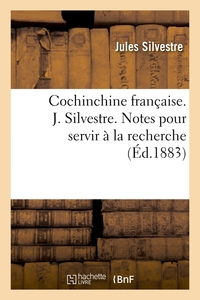 COCHINCHINE FRANCAISE. J. SILVESTRE. NOTES POUR SERVIR A LA RECHERCHE (ED.1883)