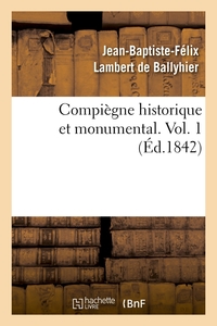 COMPIEGNE HISTORIQUE ET MONUMENTAL. VOL. 1 (ED.1842)