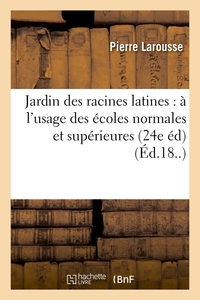 JARDIN DES RACINES LATINES : A L'USAGE DES ECOLES NORMALES ET SUPERIEURES (24E ED) (ED.18..)