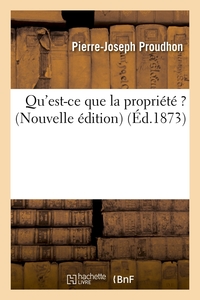 QU'EST-CE QUE LA PROPRIETE ? (NOUVELLE EDITION) (ED.1873)