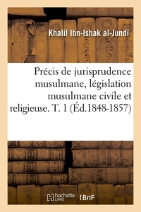 PRECIS DE JURISPRUDENCE MUSULMANE, LEGISLATION MUSULMANE CIVILE ET RELIGIEUSE. T. 1 (ED.1848-1857)
