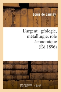 L'ARGENT : GEOLOGIE, METALLURGIE, ROLE ECONOMIQUE (ED.1896)