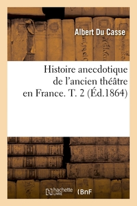 HISTOIRE ANECDOTIQUE DE L'ANCIEN THEATRE EN FRANCE. T. 2 (ED.1864)