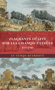 FLAGRANTS DELITS SUR LES CHAMPS-ELYSEES - LES DOSSIERS DE POLICE DU GARDIEN FEDERICI (1777-1791)