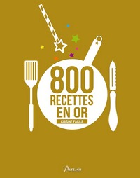 CUISINE FACILE, 800 RECETTES EN OR