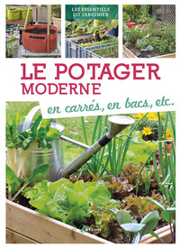 LE POTAGER MODERNE : EN CARRES, EN BACS, ETC.