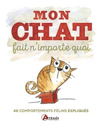 MON CHAT FAIT N'IMPORTE QUOI, 40 COMPORTEMENTS FELINS ETONNANTS EXPLIQUES