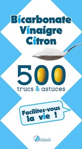 Facilitez-vous la vie ! Bicarbonate, vinaigre, citron, 500 trucs et astuces