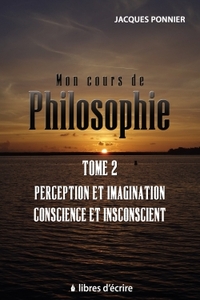 Mon cours de philo. T2 : Perception et imagination, conscience et inconscient, le sujet, prem. appr.