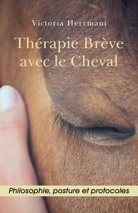 THERAPIE BREVE AVEC LE CHEVAL - PHILOSOPHIE, POSTURE ET PROTOCOLES