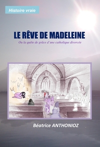 LE REVE DE MADELEINE - OU LA QUETE DE GRACE D'UNE CATHOLIQUE DIVORCEE