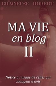 MA VIE EN BLOG - II - NOTICE A L'USAGE DE CELLES QUI CHANGENT D'AVIS