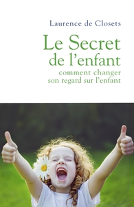 LE SECRET DE L'ENFANT - COMMENT CHANGER SON REGARD SUR L'ENFANT