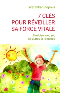7 CLES POUR REVEILLER SA FORCE VITALE - ETRE BIEN AVEC SOI, LES AUTRES ET LE MONDE