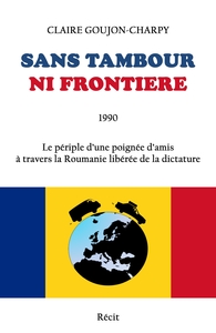SANS TAMBOUR NI FRONTIERE - LE PERIPLE D'UNE POIGNEE D'AMIS A TRAVERS LA ROUMANIE LIBEREE DE LA DICT