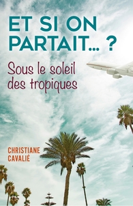 ET SI ON PARTAIT... ? - SOUS LE SOLEIL DES TROPIQUES