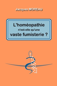 L'HOMEOPATHIE N'EST-ELLE QU'UNE VASTE FUMISTERIE ?