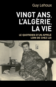 VINGT ANS, L'ALGERIE, LA VIE - LE QUOTIDIEN D'UN APPELE LOIN DE CHEZ LUI