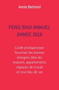 FENG SHUI ANNUEL - ANNEE 2018 - GUIDE PRATIQUE POUR FAVORISER LES BONNES ENERGIES DANS LES MAISONS,