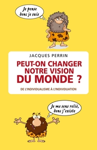 PEUT-ON CHANGER NOTRE VISION DU MONDE ? - DE L'INDIVIDUALISME NEOLIBERAL A L'INDIVIDUATION