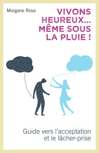 VIVONS HEUREUX... MEME SOUS LA PLUIE ! - GUIDE VERS L'ACCEPTATION ET LE LACHER-PRISE