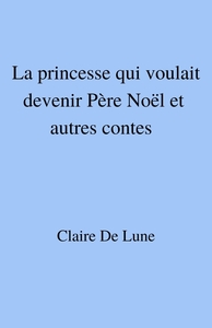 LA PRINCESSE QUI VOULAIT DEVENIR PERE NOEL ET AUTRES CONTES