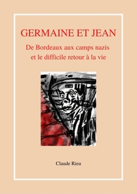 GERMAINE ET JEAN - DE BORDEAUX AUX CAMPS NAZIS ET LE DIFFICILE RETOUR A LA VIE