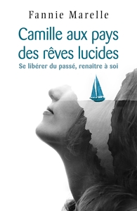 CAMILLE AUX PAYS DES REVES LUCIDES - SE LIBERER DU PASSE, RENAITRE A SOI