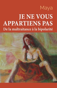 JE NE VOUS APPARTIENS PAS - TOME 1 - DE LA MALTRAITANCE A LA BIPOLARITE