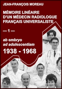 MEMOIRE LINEAIRE D'UN MEDECIN RADIOLOGUE UNIVERSALISTE - 1- 1938-1968: AB EMBRYO AD ADULESCENTIAM