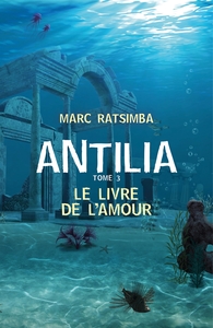 ANTILIA - TOME 3 - LE LIVRE DE L'AMOUR