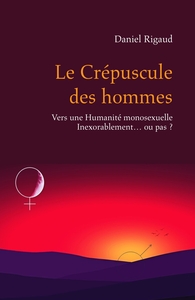 LE CREPUSCULE DES HOMMES - VERS UNE HUMANITE MONOSEXUELLE INEXORABLEMENT... OU PAS ?