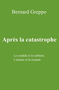 APRES LA CATASTROPHE - LE SORDIDE ET LE SUBLIME L'AMOUR ET LA CRUAUTE