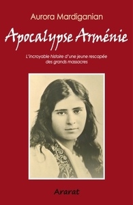 APOCALYPSE ARMENIE - L'INCROYABLE HISTOIRE D'UNE JEUNE RESCAPEE DES GRANDS MASSACRES
