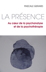 LA PRESENCE - AU COEUR DE LA PSYCHANALYSE ET DE LA PSYCHOTHERAPIE