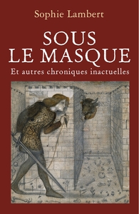 SOUS LE MASQUE - ET AUTRES CHRONIQUES INACTUELLES