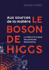 AUX SOURCES DE LA MATIERE, LE BOSON DE HIGGS - LE CERN ET LA TRAQUE DES PARTICULES ELEMENTAIRES