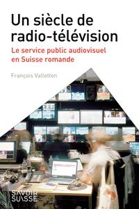 Un siècle de Radio - Télévision Le service public audiovisuel en Suisse romande