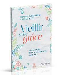 VIEILLIR AVEC GRACE - S'EPANOUIR DANS UNE SOCIETE ANTI-AGE