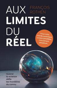 AUX LIMITES DU REEL - TROUS NOIRS, MONDE QUANTIQUE, UNIVERS PARALLELES, MOUVEMENT PERPETUEL... QUAND