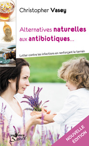 ALTERNATIVES NATURELLES AUX ANTIBIOTIQUES - LUTTER CONTRE LES INFECTIONS EN RENFORCANT LE TERRAIN