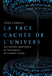 LA FACE CACHEE DE L'UNIVERS - LES MONDES QUANTIQUES ET L'EMERGENCE DE L'ESPACE-TEMPS