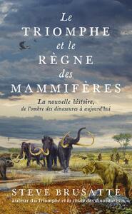 LE TRIOMPHE ET LE REGNE DES MAMMIFERES - LA NOUVELLE HISTOIRE, DE L'OMBRE DES DINOSAURES A AUJOURD'H